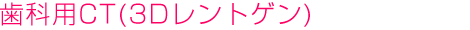 歯科用CT（3Dレントゲン）