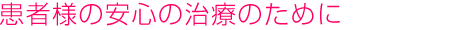 患者様の安心の治療のために
